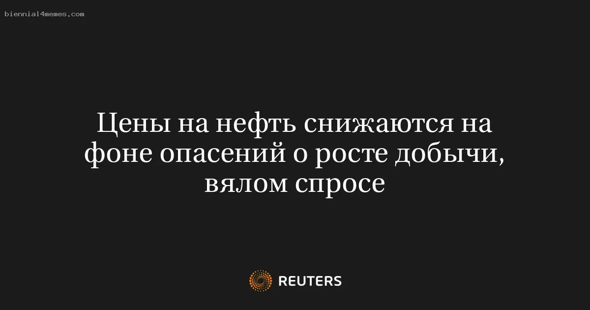 
								Цены на нефть снижаются на фоне опасений о росте добычи, вялом спросе			