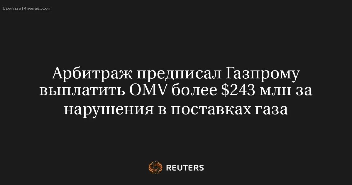 
								Арбитраж предписал Газпрому выплатить OMV более $243 млн за нарушения в поставках газа			