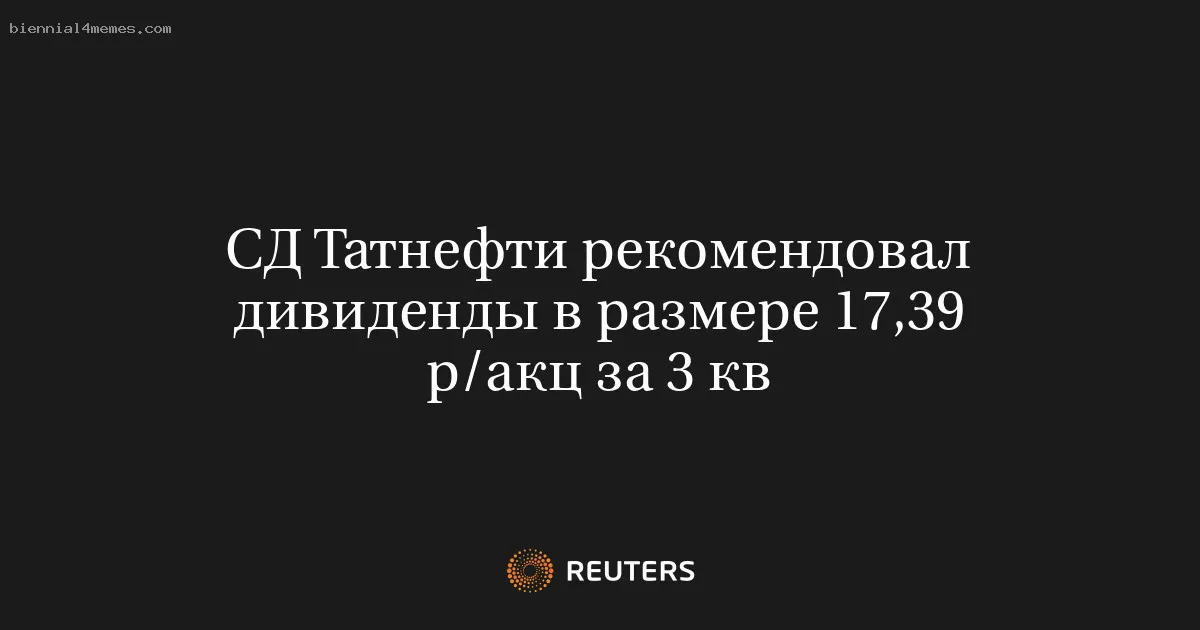 
								СД Татнефти рекомендовал дивиденды в размере 17,39 р/акц за 3 кв			