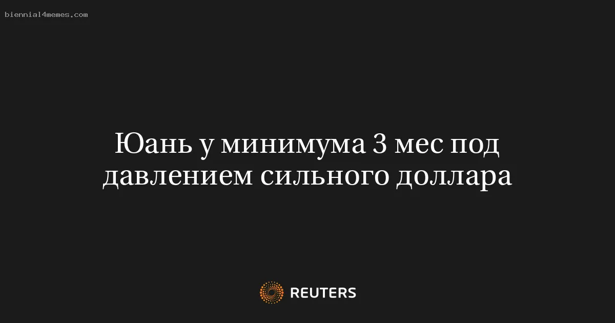 
								Юань у минимума 3 мес под давлением сильного доллара			