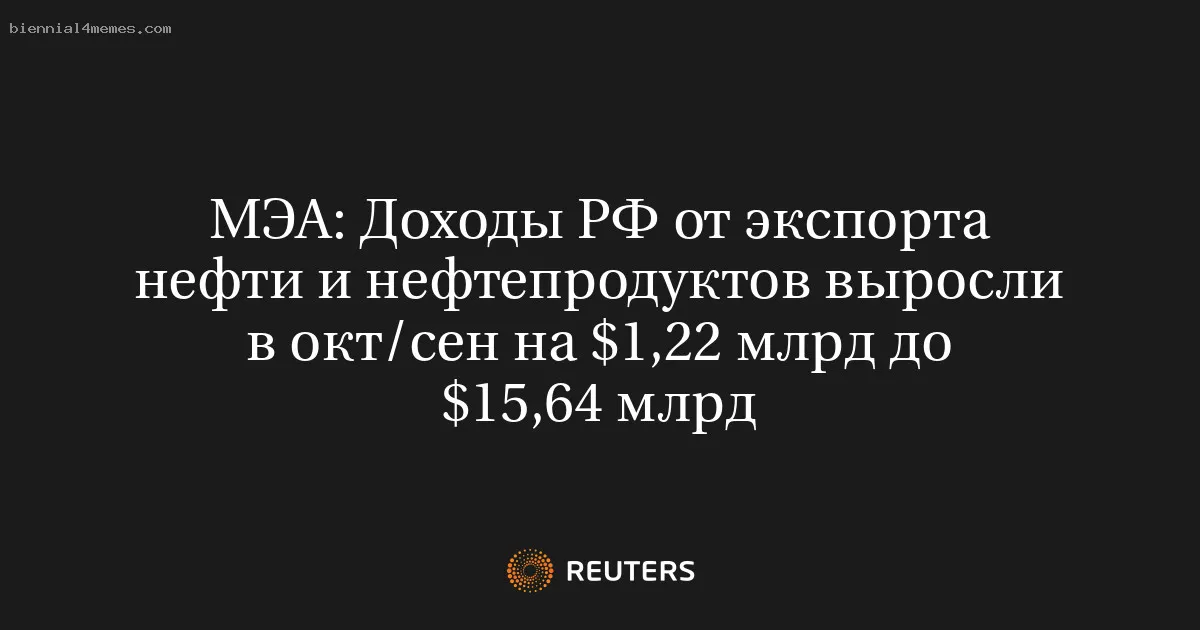 
								МЭА: Доходы РФ от экспорта нефти и нефтепродуктов выросли в окт/сен на $1,22 млрд до $15,64 млрд			