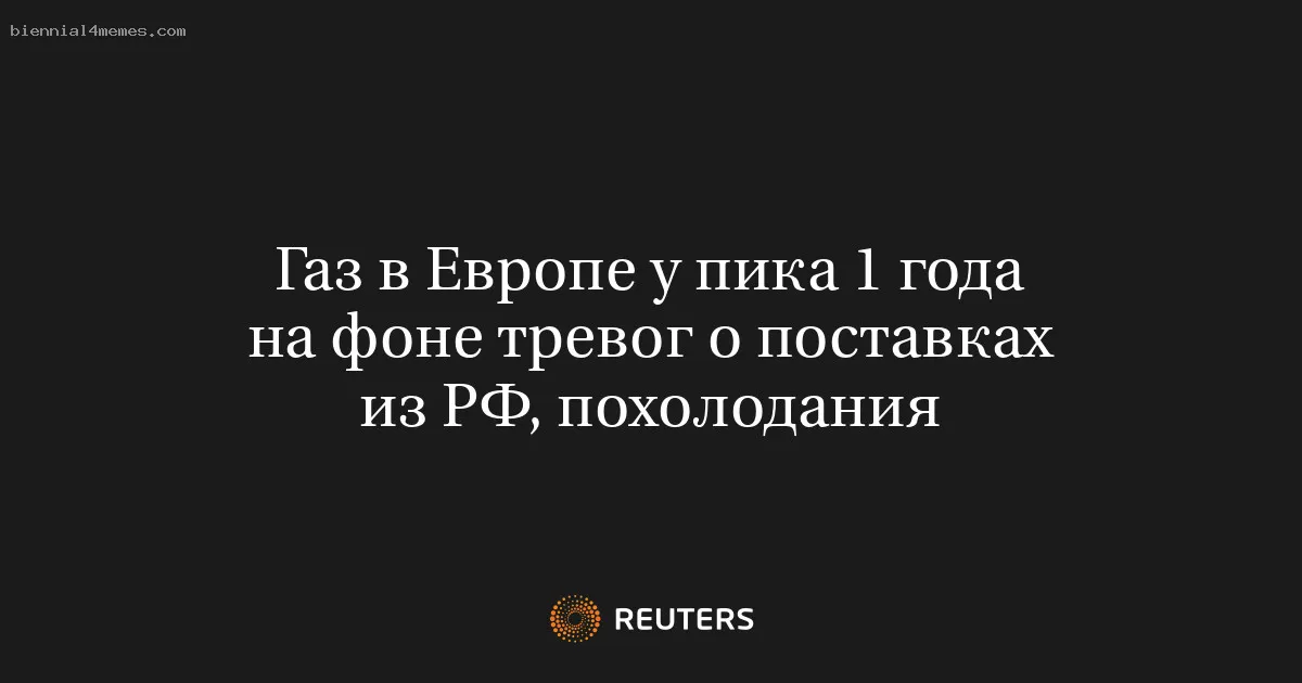 
								Газ в Европе у пика 1 года на фоне тревог о поставках из РФ, похолодания			