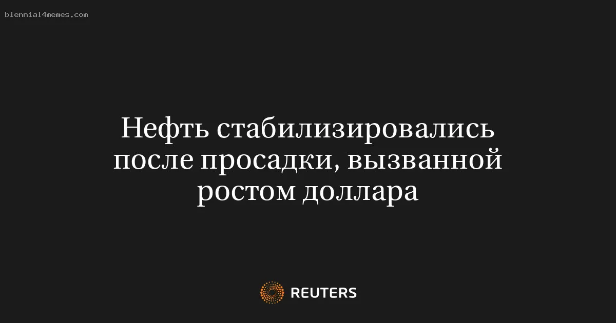 
								Нефть стабилизировались после просадки, вызванной ростом доллара			