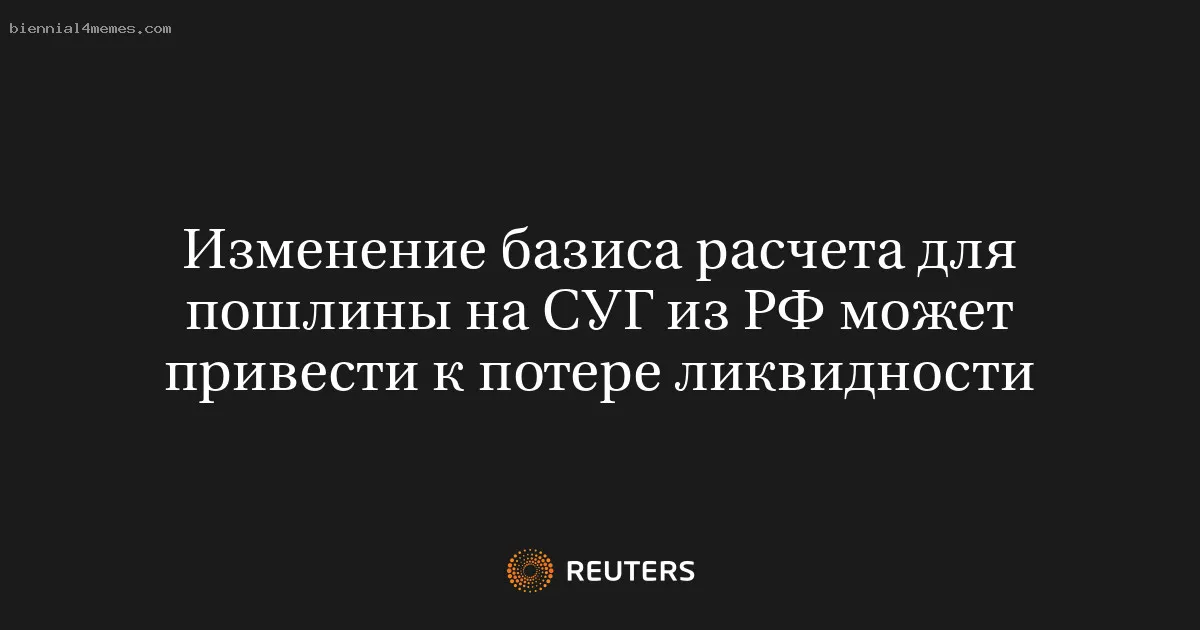 
								Изменение базиса расчета для пошлины на СУГ из РФ может привести к потере ликвидности			