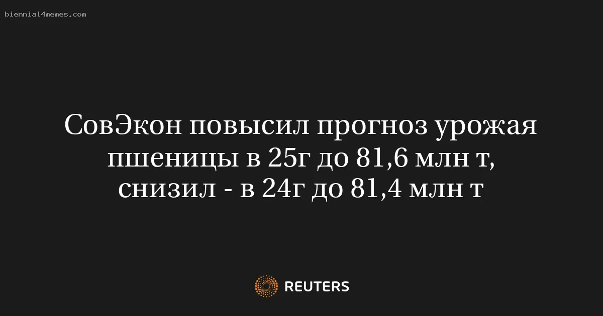 
								СовЭкон повысил прогноз урожая пшеницы в 25г до 81,6 млн т, снизил - в 24г до 81,4 млн т			