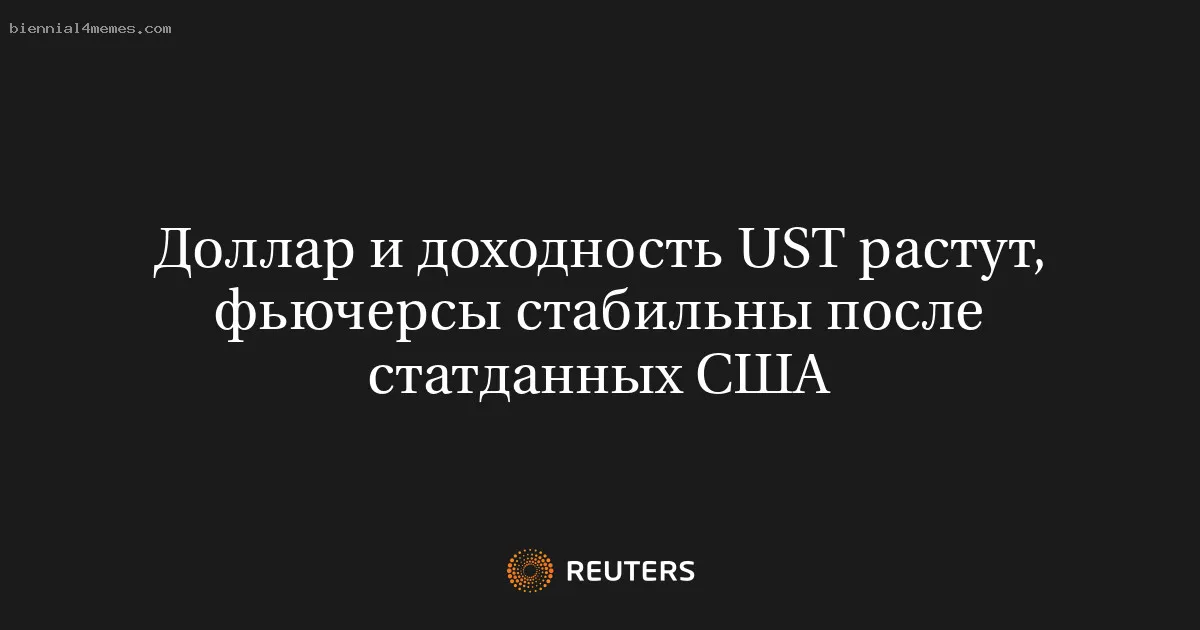 
								Доллар и доходность UST растут, фьючерсы стабильны после статданных США			