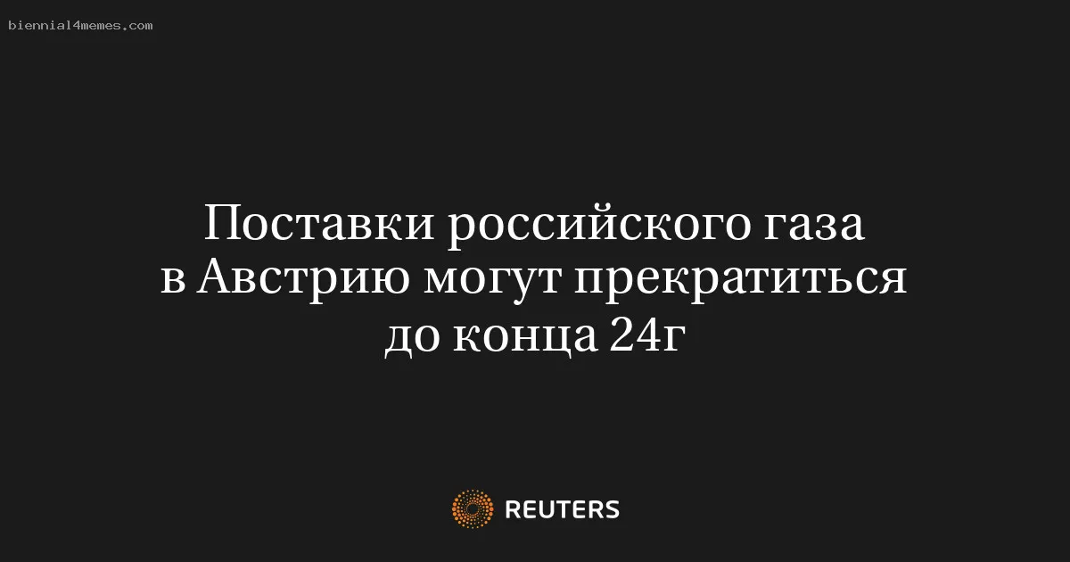 
								Поставки российского газа в Австрию могут прекратиться до конца 24г			