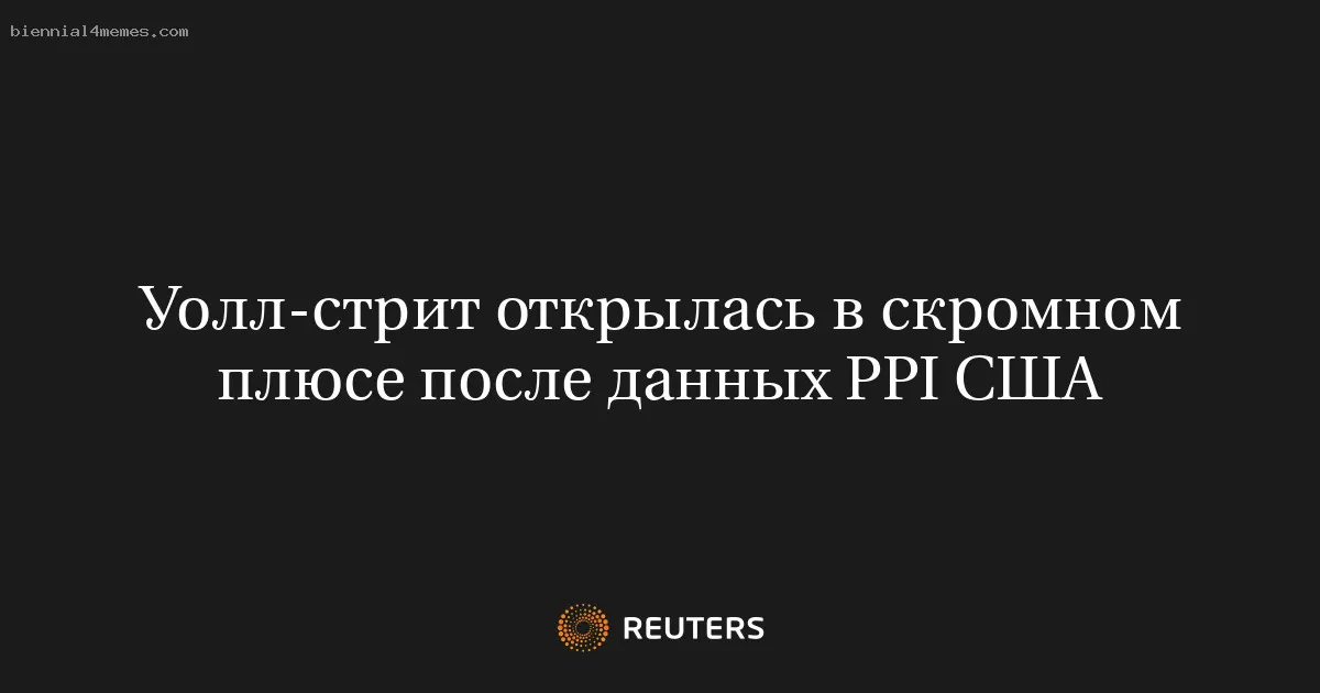 
								Уолл-стрит открылась в скромном плюсе после данных PPI США			