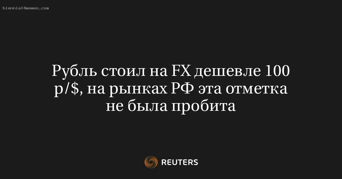 
								Рубль стоил на FX дешевле 100 р/$, на рынках РФ эта отметка не была пробита			