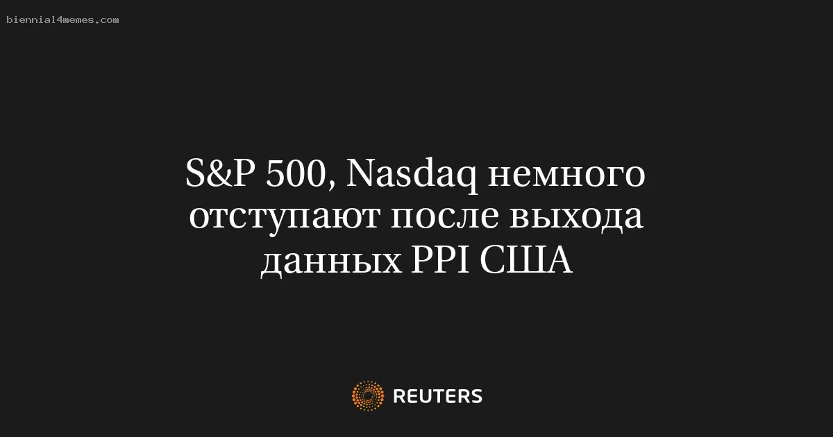 
								S&P 500, Nasdaq немного отступают после выхода данных PPI США			