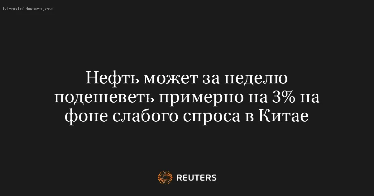 
								Нефть может за неделю подешеветь примерно на 3% на фоне слабого спроса в Китае			