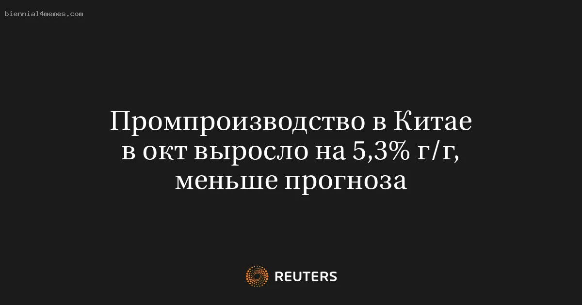 
								Промпроизводство в Китае в окт выросло на 5,3% г/г, меньше прогноза			