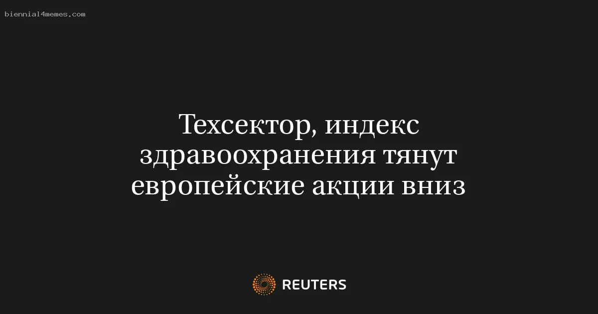 
								Техсектор, индекс здравоохранения тянут европейские акции вниз			