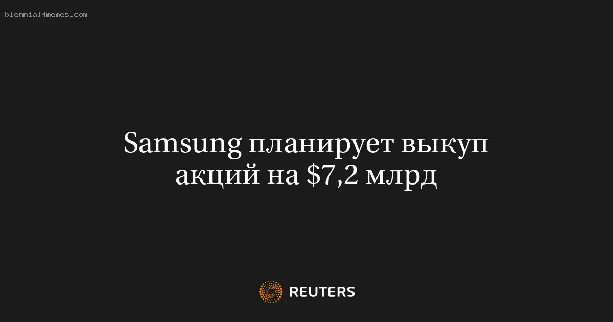 
								Samsung планирует выкуп акций на $7,2 млрд			