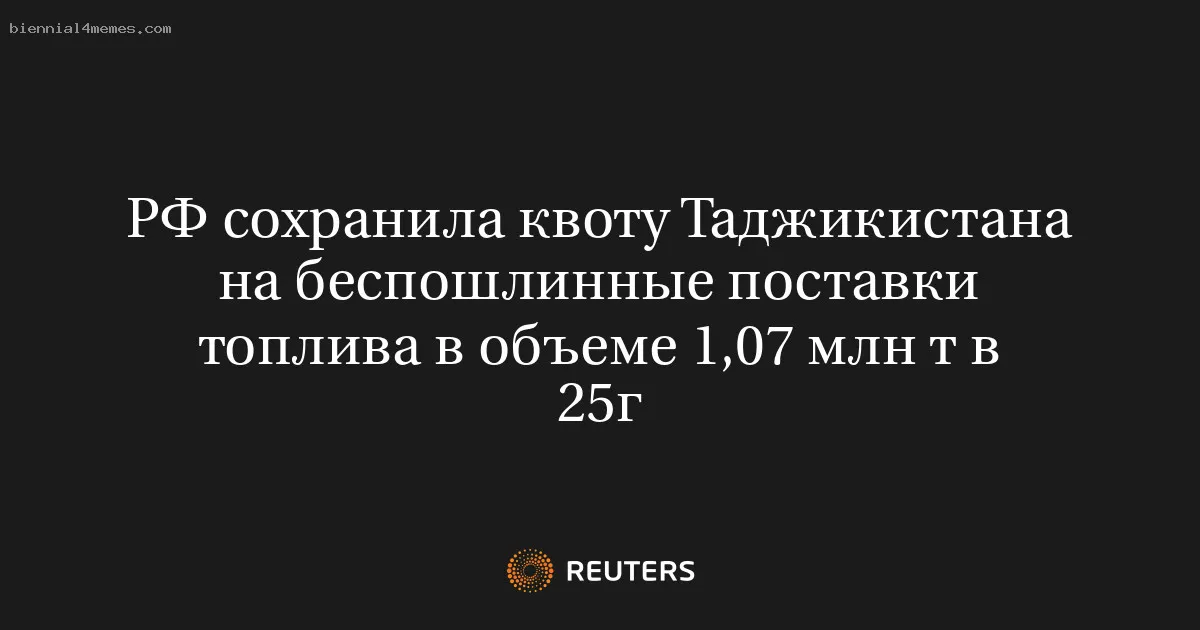 
								РФ сохранила квоту Таджикистана на беспошлинные поставки топлива в объеме 1,07 млн т в 25г			