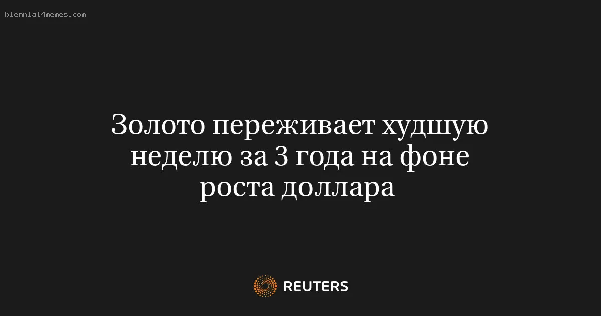 
								Золото переживает худшую неделю за 3 года на фоне роста доллара 			