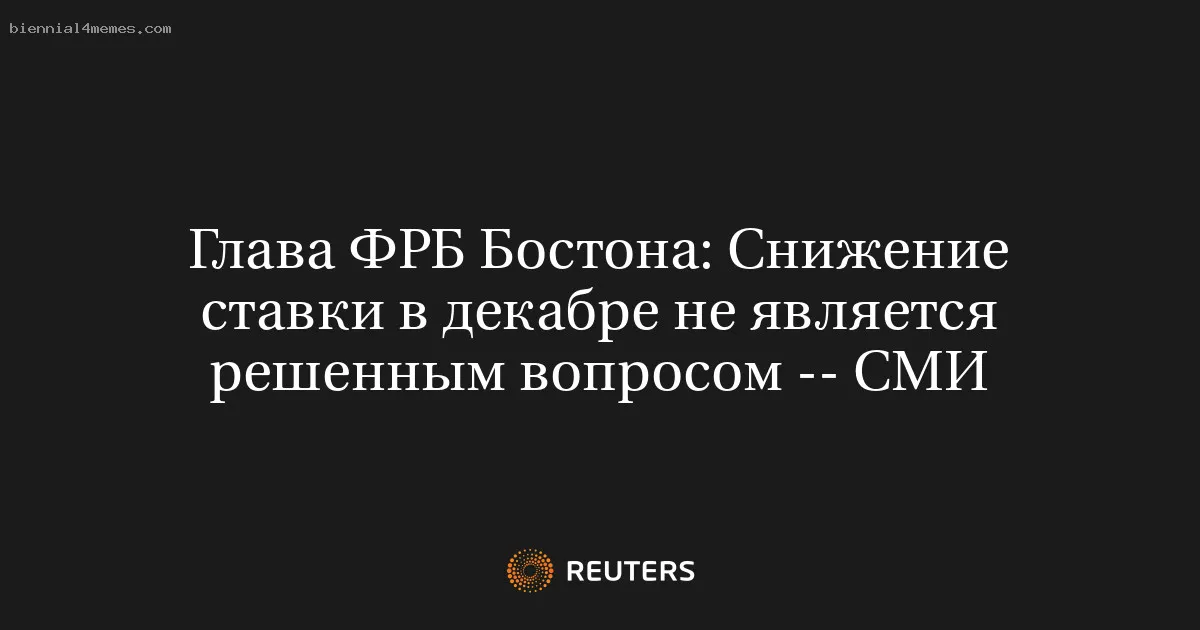 
								Глава ФРБ Бостона: Снижение ставки в декабре не является решенным вопросом -- СМИ			