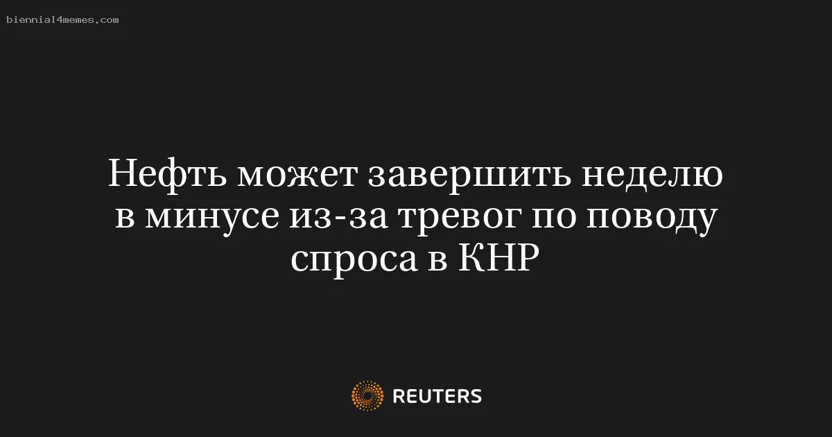 
								Нефть может завершить неделю в минусе из-за тревог по поводу спроса в КНР			