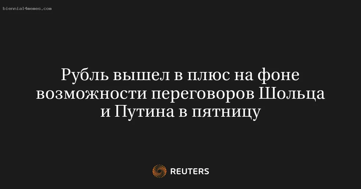 
								Рубль вышел в плюс на фоне возможности переговоров Шольца и Путина в пятницу			