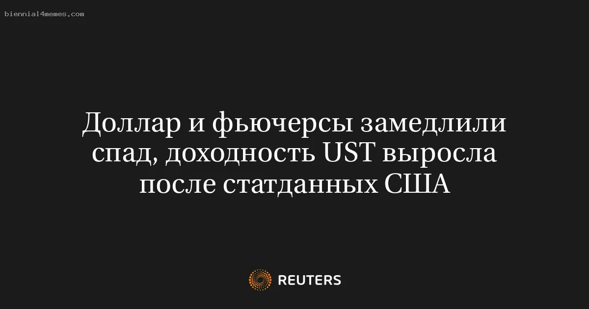 
								Доллар и фьючерсы замедлили спад, доходность UST выросла после статданных США			