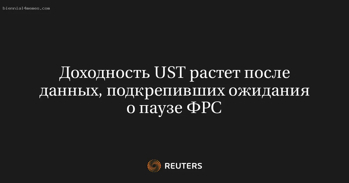 
								Доходность UST растет после данных, подкрепивших ожидания о паузе ФРС			