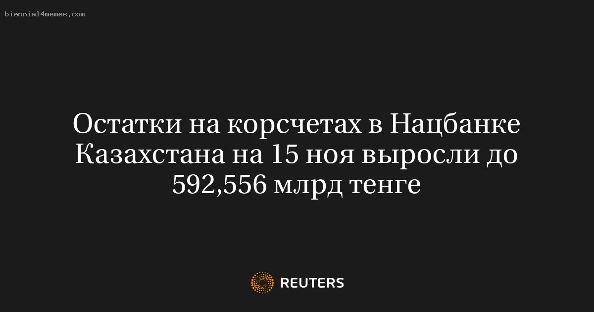 
								Остатки на корсчетах в Нацбанке Казахстана на 15 ноя выросли до 592,556 млрд тенге			