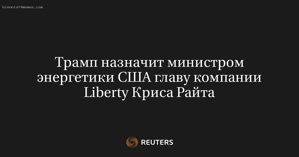 
								Трамп назначит министром энергетики США главу компании Liberty Криса Райта			