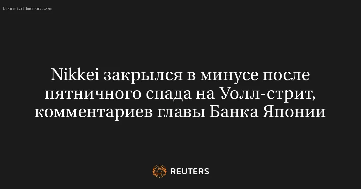 
								Nikkei закрылся в минусе после пятничного спада на Уолл-стрит, комментариев главы Банка Японии			