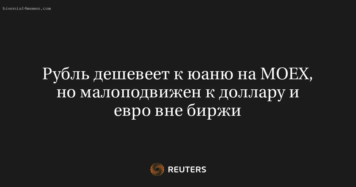 
								Рубль дешевеет к юаню на MOEX, но малоподвижен к доллару и евро вне биржи			