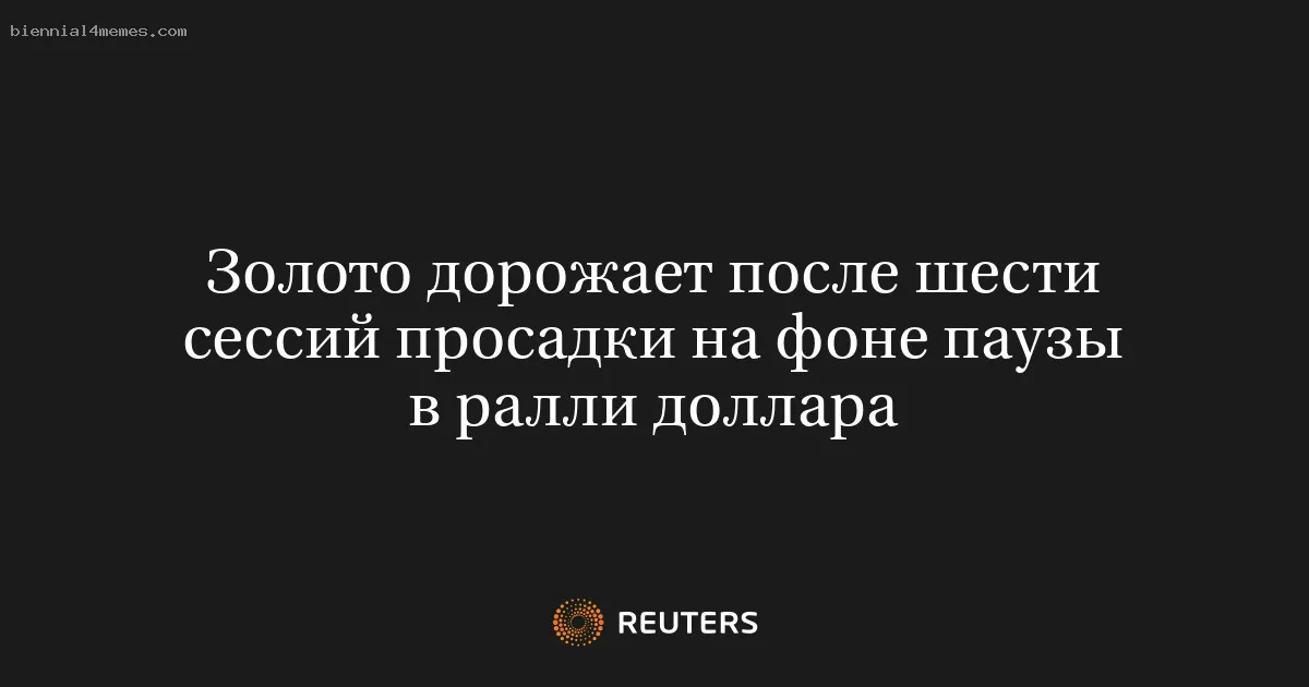 
								Золото дорожает после шести сессий просадки на фоне паузы в ралли доллара			