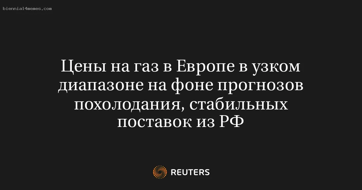 
								Цены на газ в Европе в узком диапазоне на фоне прогнозов похолодания, стабильных поставок из РФ			