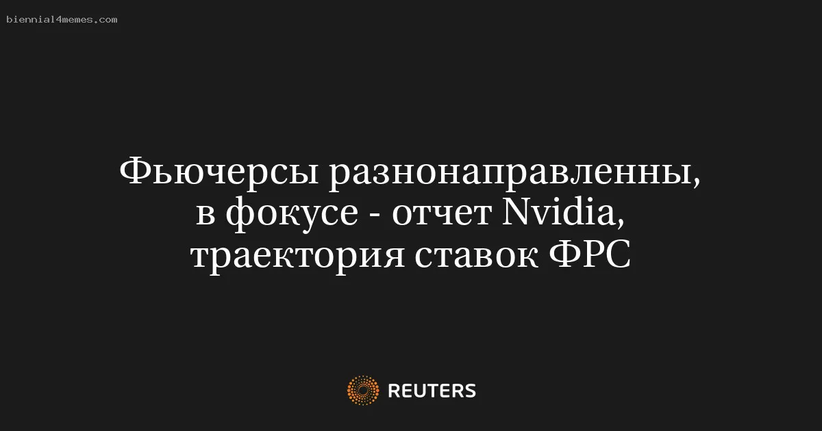 
								Фьючерсы разнонаправленны, в фокусе - отчет Nvidia, траектория ставок ФРС			