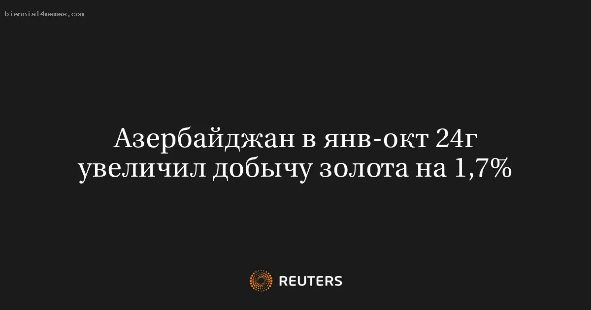 
								Азербайджан в янв-окт 24г увеличил добычу золота на 1,7%			