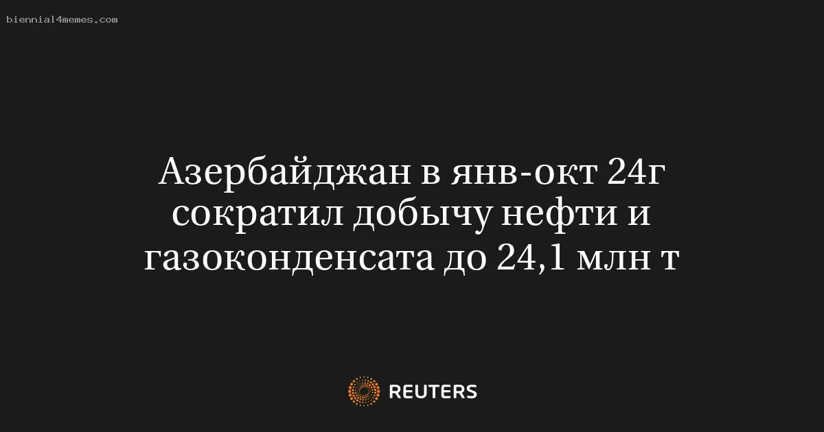 
								Азербайджан в янв-окт 24г сократил добычу нефти и газоконденсата до 24,1 млн т			