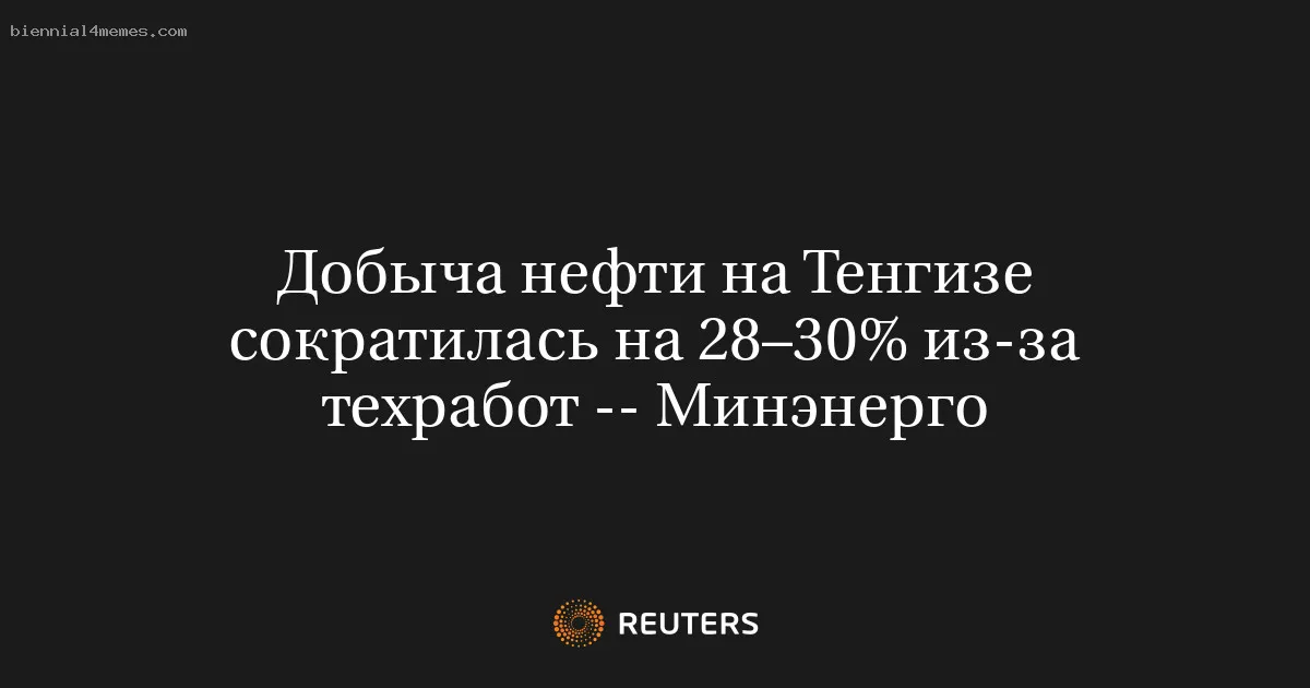 
								Добыча нефти на Тенгизе сократилась на 28–30% из-за техработ -- Минэнерго			