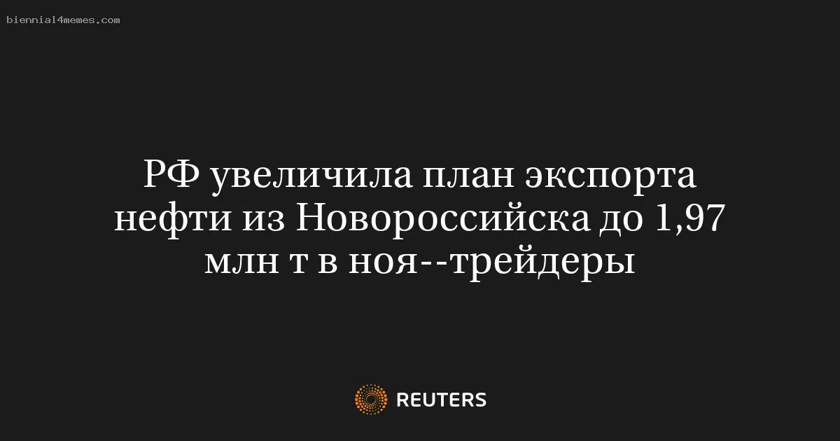 
								РФ увеличила план экспорта нефти из Новороссийска до 1,97 млн т в ноя--трейдеры			