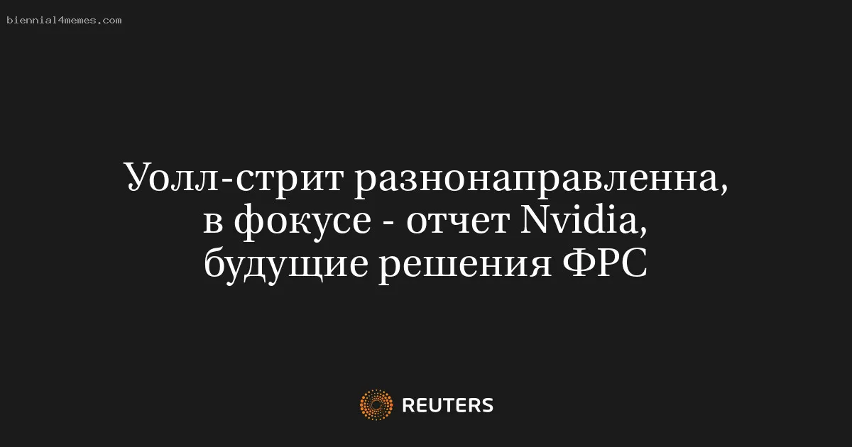 
								Уолл-стрит разнонаправленна, в фокусе - отчет Nvidia, будущие решения ФРС			