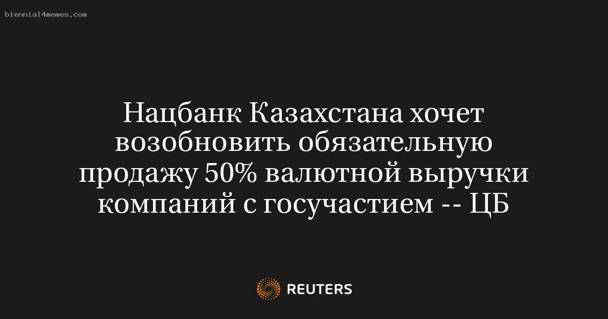 
								Нацбанк Казахстана хочет возобновить обязательную продажу 50% валютной выручки компаний с госучастием -- ЦБ			