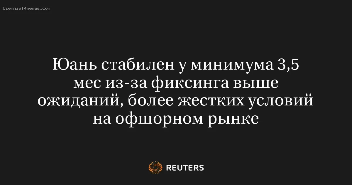 
								Юань стабилен у минимума 3,5 мес из-за фиксинга выше ожиданий, более жестких условий на офшорном рынке			