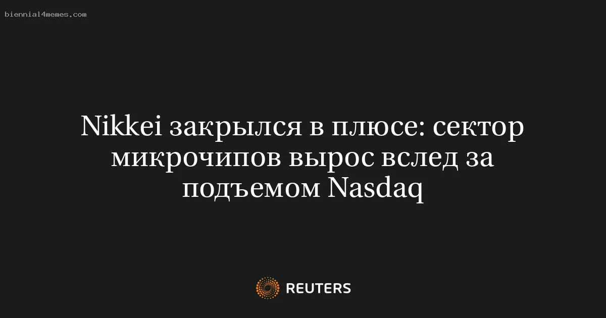 
								Nikkei закрылся в плюсе: сектор микрочипов вырос вслед за подъемом Nasdaq			