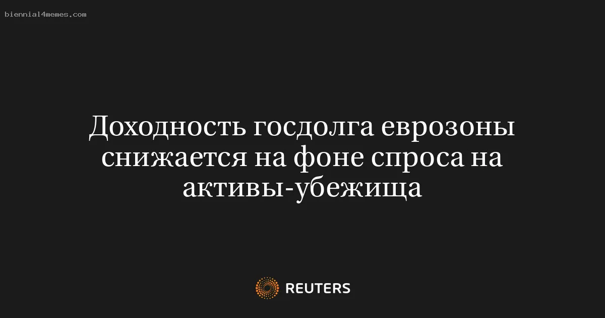 
								Доходность госдолга еврозоны снижается на фоне спроса на активы-убежища			