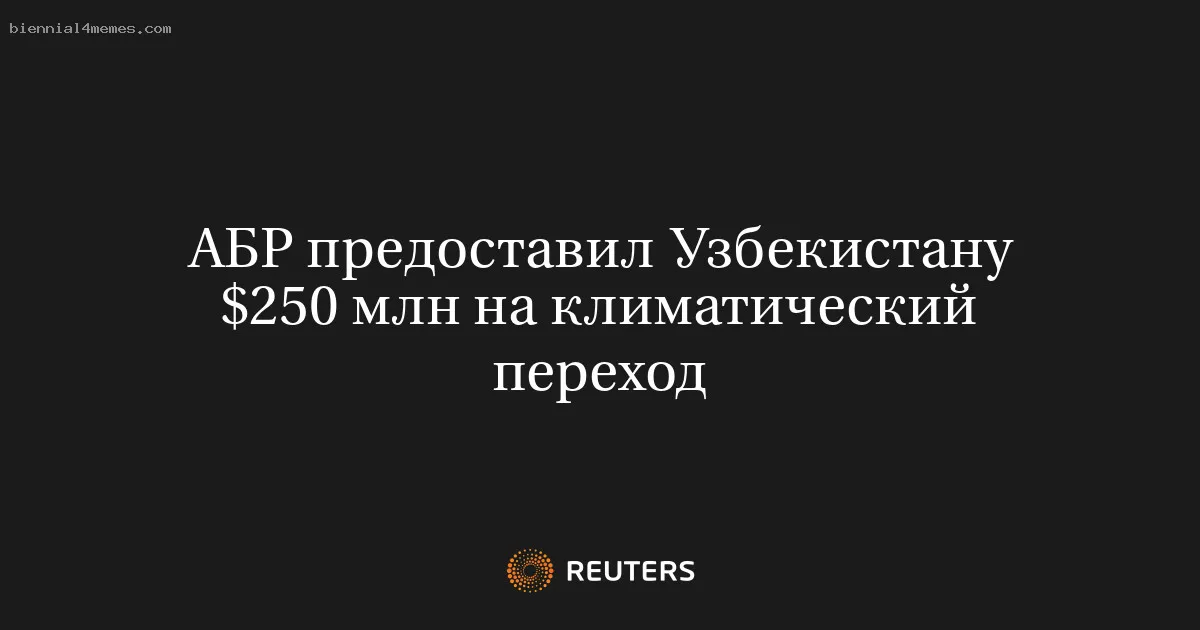 
								АБР предоставил Узбекистану $250 млн на климатический переход			