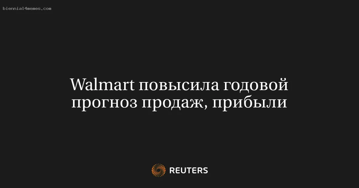 
								Walmart повысила годовой прогноз продаж, прибыли			