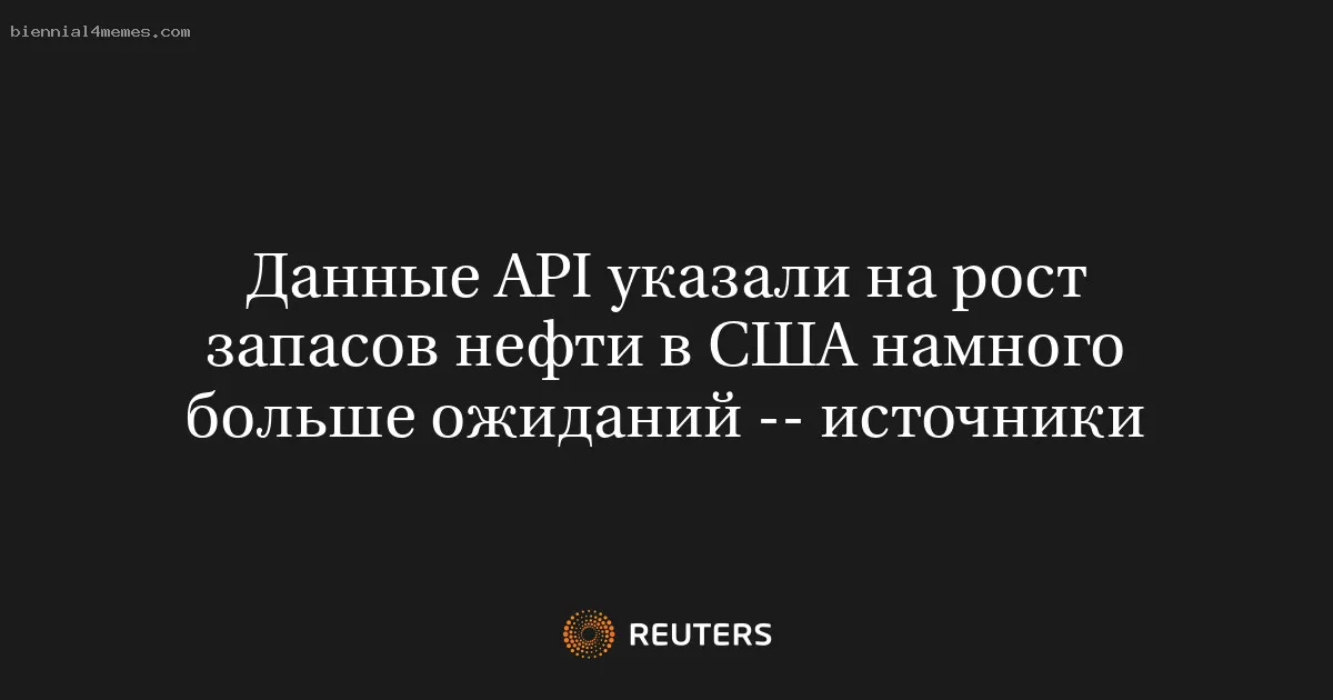 
								Данные API указали на рост запасов нефти в США намного больше ожиданий -- источники			