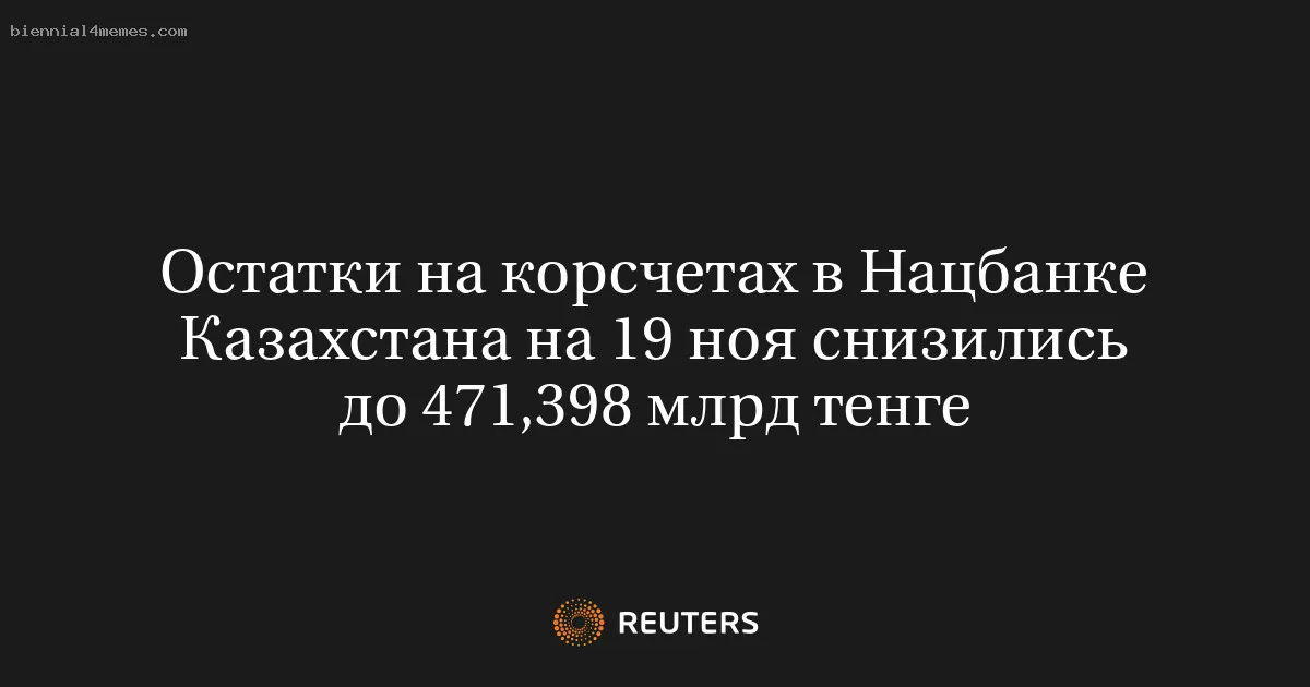 
								Остатки на корсчетах в Нацбанке Казахстана на 19 ноя снизились до 471,398 млрд тенге			