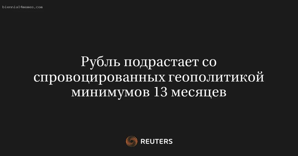 
								Рубль подрастает со спровоцированных геополитикой минимумов 13 месяцев			