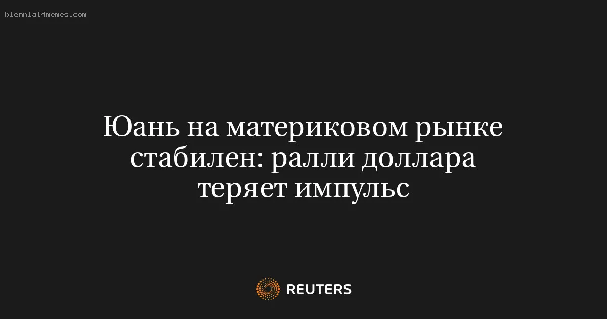 
								Юань на материковом рынке стабилен: ралли доллара теряет импульс			