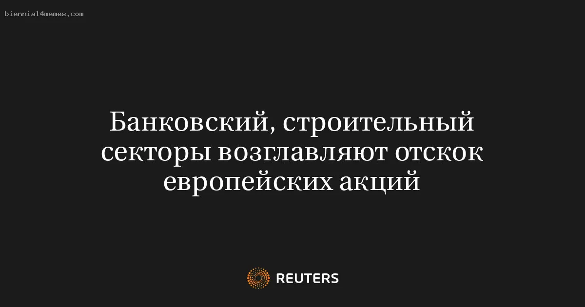 
								Банковский, строительный секторы возглавляют отскок европейских акций			