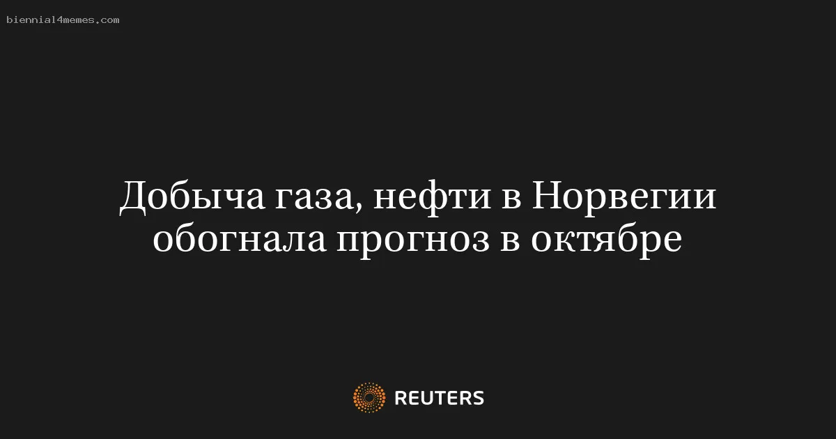 
								Добыча газа, нефти в Норвегии обогнала прогноз в октябре			