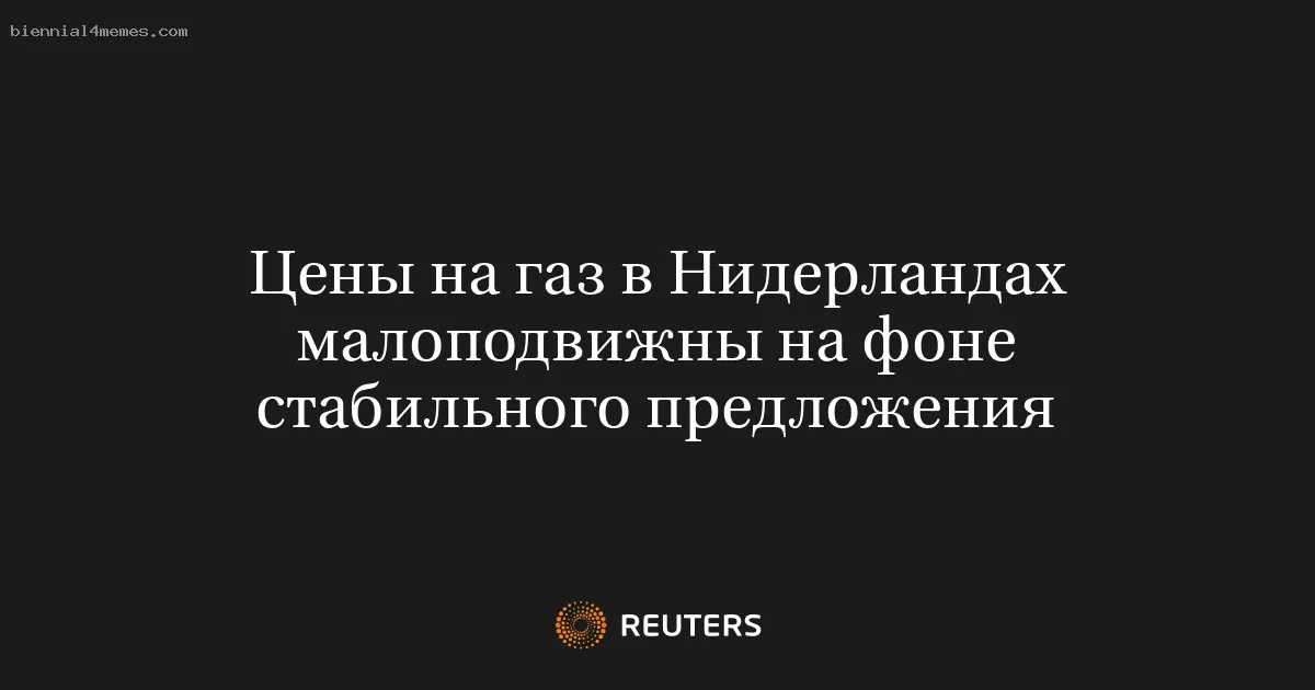 
								Цены на газ в Нидерландах малоподвижны на фоне стабильного предложения			